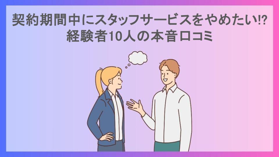 契約期間中にスタッフサービスをやめたい!?経験者10人の本音口コミ